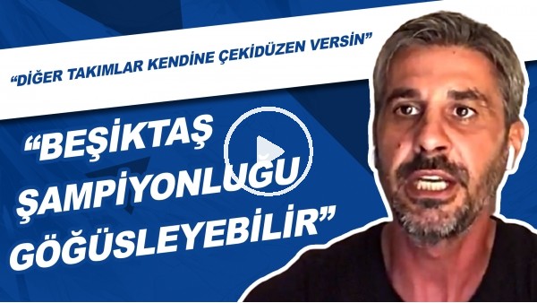 "Beşiktaş Şampiyonluğu Göğüsleyebilir" | "Diğer Takımlar Kendine Çekidüzen Versin"