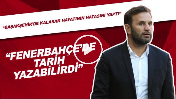 "Okan Buruk, Başakşehir'de Kalarak Hayatının Hatasını Yaptı." | Fenerbahçe'de Tarih Yazabilirdi"