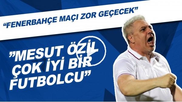 Sumudica: "Mesut Özil Çok Önemli Bir Futbolcu, Fenerbahçe Maçı Zor Geçecek"