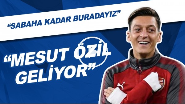 "Mesut Özil Geliyor" | "Sabaha Kadar Buradayız"