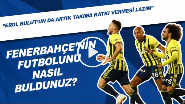 Fenerbahçe'nin Futbolunu Nasıl Buldunuz? | "Erol Bulut'un Da Artık Takıma Katkı Vermesi Lazım"