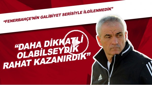 Rıza Çalımbay: "Fenerbahçe Maçında Daha Dikkatli Olabilseydik Rahat Kazanırdık"