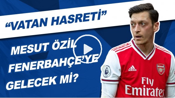  Mesut Özil, Fenerbahçe'ye Gelecek Mi? |"Vatan Hasreti"