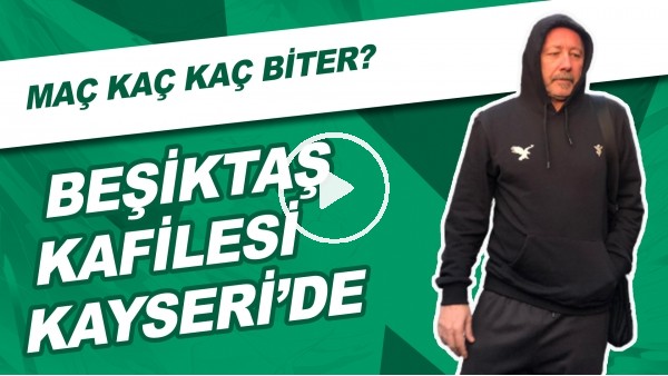 Beşiktaş Kafilesi Kayseri'de | Sizce Maç Kaç Kaç Biter?