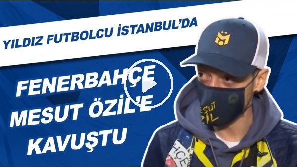 Fenerbahçe, Mesut Özil'e Kavuştu | Yıldız Futbolcu İstanbul'da