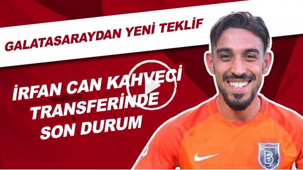 İrfan Can Kahveci Transferinde Son Durum | Galatasaray'dan Yeni Teklif