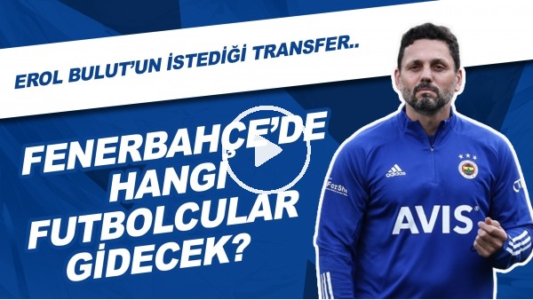Fenerbahçe'de Hangi Futbolcular Gidecek? | Erol Bulut'un İstediği Transfer...