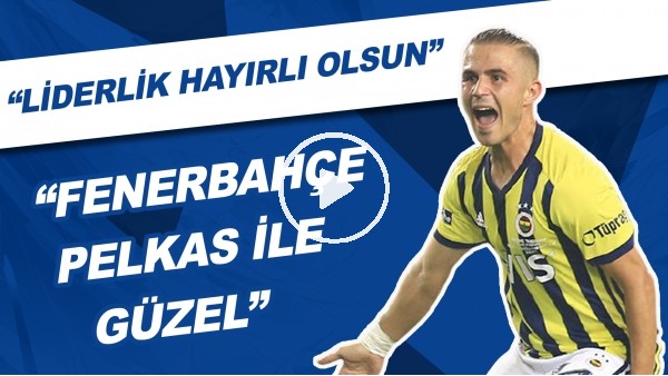 "Fenerbahçe, Pelkas İle Güzel" | "Liderlik Hayırlı Olsun"