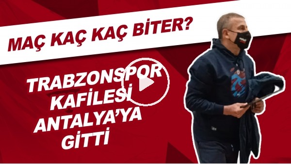 Trabzonspor Kafilesi Antalya'ya Gitti | Maç Kaç Kaç Biter?