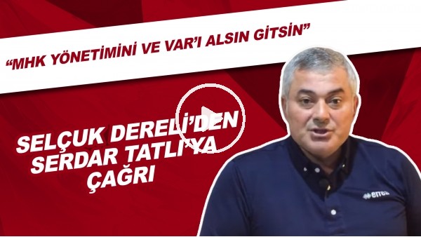 Selçuk Dereli'den Serdar Tatlı'ya Çağrı! | "MHK Yönetimini Ve VAR'ı Alsın Gitsin"