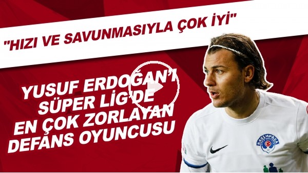 Yusuf Erdoğan'ı Süper Lig'de en çok zorlayan defans oyuncusu | "Hızı ve savunmasıyla çok iyi"