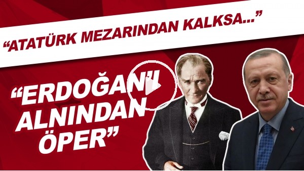 Bülent Uygun: "Atatürk mezarından kalksa Recep Tayyip Erdoğan'ı alnından öper."
