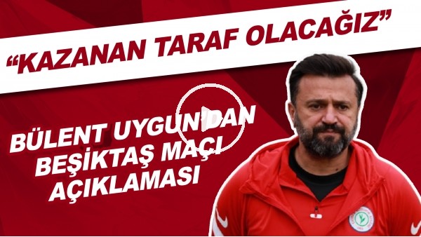 Bülent Uygun'dan Beşiktaş maçı açıklaması! "Kazanan taraf olacağız"