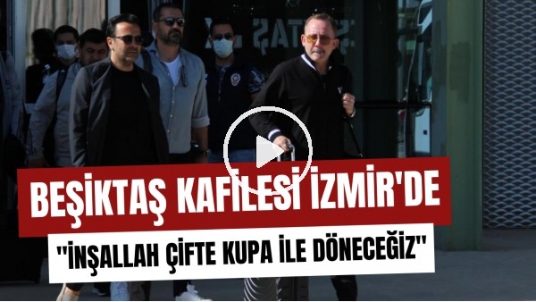 Beşiktaş kafilesi tam kadro İzmir'e geldi | "İnşallah çifte kupa ile döneceğiz"