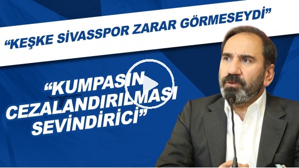 Mecnun Otyakmaz: "Kumpasın cezalandırılması sevindirici. Keşke Sivasspor zarar görmeseydi"