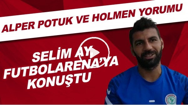 Çaykur Rizesporlu Selim Ay, FutbolArena'ya konuştu | Alper Potuk ve Holmen yorumu