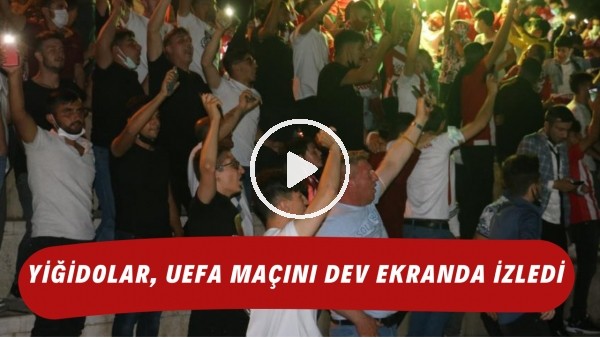 Yiğidolar, UEFA maçını dev ekranda izledi