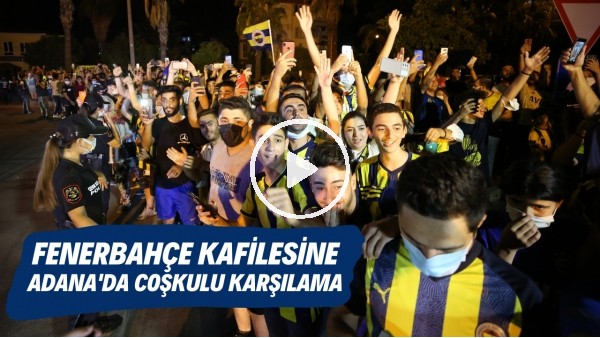 Fenerbahçe kafilsine Adana'da coşkulu karşılama
