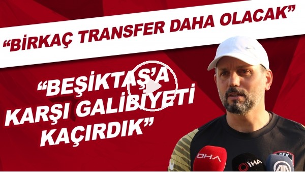 Erol Bulut: "Beşiktaş'a karşı galibiyeti kaçırdık, Birkaç transfer daha olacak"