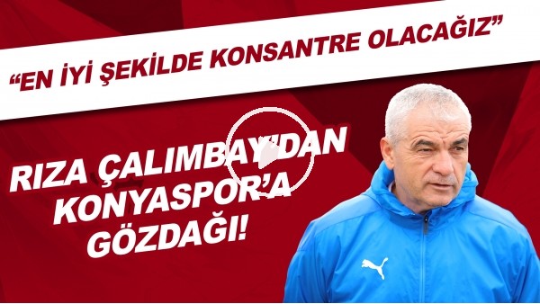 Rıza Çalımbay'dan Konyaspor'a gözdağı! "En iyi şekilde konsantre olacağız"