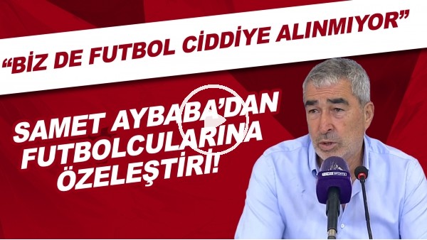 Samet Aybaba'dan futbolcularına özeleştiri! "Biz de futbol ciddiye alınmıyor"