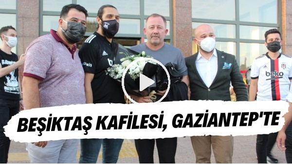 Beşiktaş kafilesi, Gaziantep'te | Sergen Yalçın'a sevgi seli