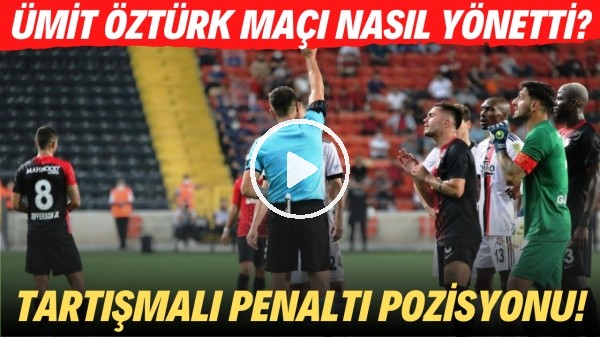 Hakem Ümit Öztürk, Gaziantep FK - Beşiktaş maçını nasıl yönetti? Tartışmalı penaltı pozisyonu!