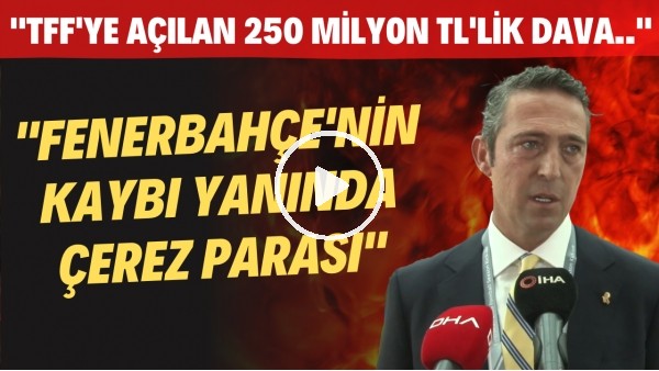 Ali Koç: "TFF'ye açılan 250 Milyon TL'lik dava Fenerbahçe'nin kaybı yanında çerez parası"
