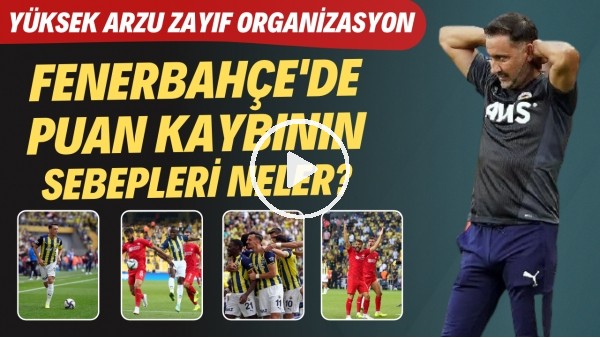 Fenerbahçe'de puan kaybının sebepleri neler? | Yüksek arzu zayıf organizasyon