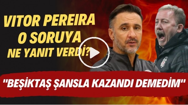 Vitor Pereira o soruya ne yanıt verdi? "Beşiktaş şansa kazandı demedim"