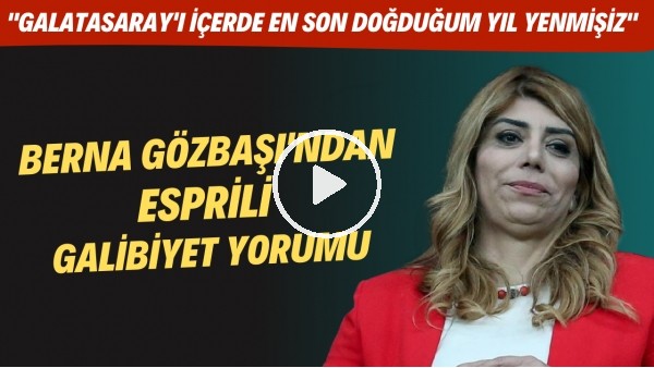 Berna Gözbaşı'ndan esprili galibiyet yorumu: "Galatasaray içerde en son doğduğum yıl yenmişiz"