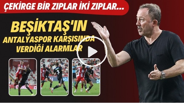 Beşiktaş'ın Antalyaspor karşısında verdiği alarmlar | Çekirge bir zıplar iki zıplar...