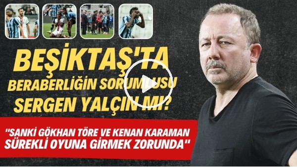 Beşiktaş'ta beraberliğin sorumlusu Sergen Yalçın mı? | Her maç Kenan ve Gökhan girmek zorunda mı?