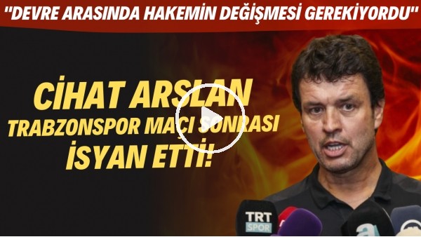 Cihat Arslan, Trabzonspor maçı sonrası isyan etti! "Devre arasında hakemin değişmesi gerekiyordu"