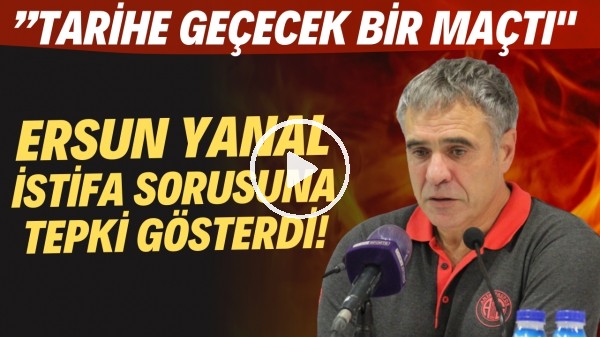 Ersun Yanal'dan istifa sorusuna tepki Tarihe geçecek bir maçtı"