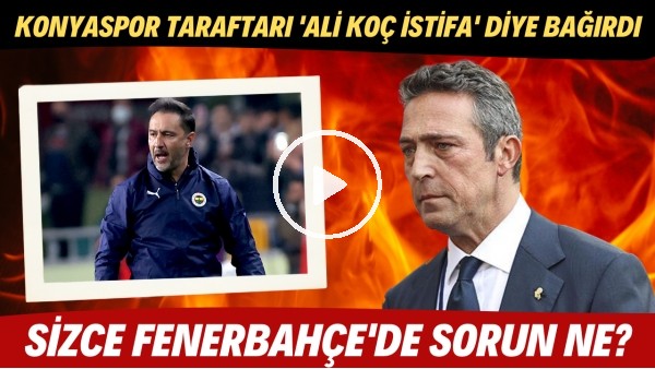  Konyaspor taraftarı 'Ali Koç istifa' diye bağırdı! Sizce Fenerbahçe'de sorun nerede?