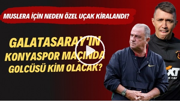  Galatasaray'ın Konyaspor maçında golcüsü kim olacak? | Muslera için neden özel uçak kiralandı?