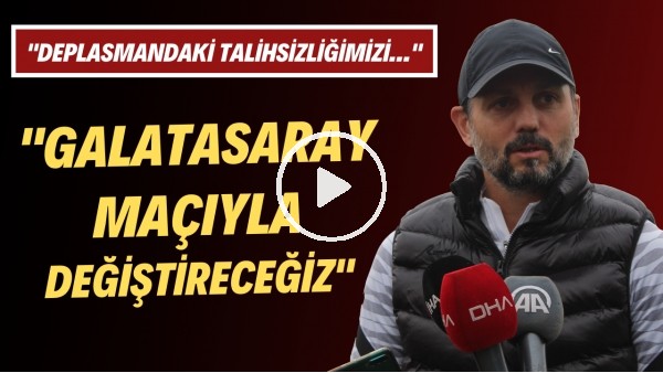 Erol Bulut: "Deplasmandaki talihsizliğimizi Galatasaray maçıyla değiştireceğiz"