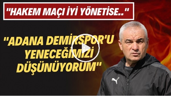  Rıza Çalımbay: "Hakem maçı iyi yönetirse Adana Demirspor'u yeneceğimizi düşünüyorum"