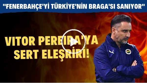 Vitor Pereira'ya sert eleştiri! "Fenerbahçe'yi Türkiye'nin Braga'sı sanıyor"