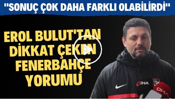 Erol Bulut'tan dikkat çeken Fenerbahçe yorumu! "Sonuç çok daha farklı olabilirdi"