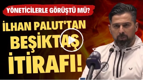 İlhan Palut'tan Beşiktaş itirafı! Yöneticilerle görüştü mü?