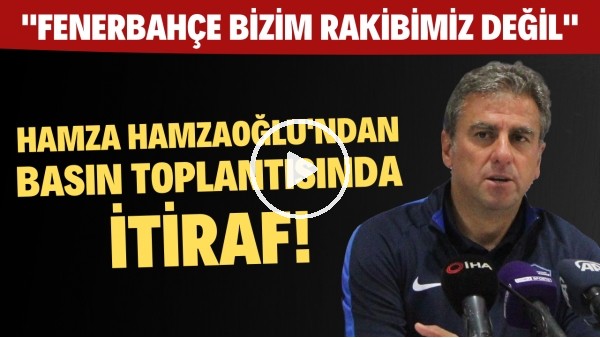Hamza Hamzaoğlu: "Fenerbahçe bizim rakibimiz değil"
