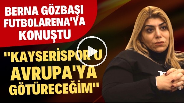 "SONUNA KADAR MÜCADELE EDİP KAYSERİSPOR'U AVRUPA'YA GÖTÜRECEĞİM" | Berna Gözbaşı | Özel Röportaj #13