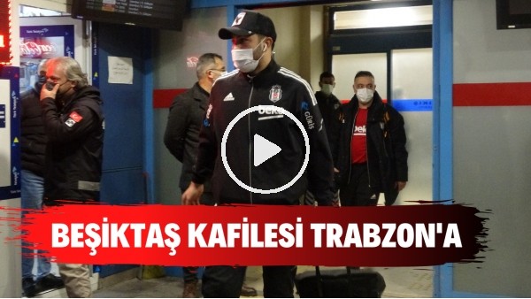 Beşiktaş kafilesi Çaykur Rizespor maçı için Trabzon'a geldi