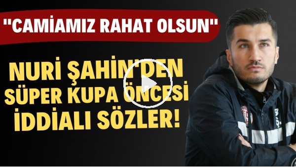 Nuri Şahin'den Süper Kupa öncesi iddialı sözler! "Camiamız rahat olsun"