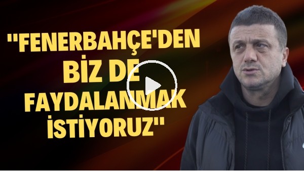 Hakan Keleş: "Fenerbahçe'den biz de faydalanmak istiyouz"