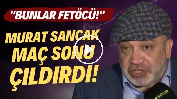 Murat Sancak, Beşiktaş maçı sonrası çıldırdı! "Bunlar Fetöcü! Fetöcüleri temizleyin."