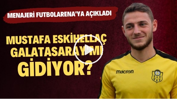 Mustafa Eskihellaç, Galatasaray'mı gidiyor? Menajeri FutbolArena'ya konuştu