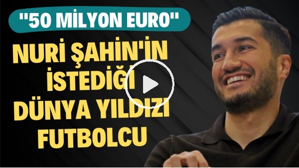 Nuri Şahin'in istediği dünya yıldızı futbolcu! "50 Milyon Euro"